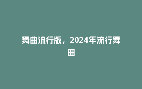 舞曲流行版,2024年流行舞曲_服装百科_第1张_酷尚品 舞曲流行版,2024年流行舞曲_http://www.kushangpin.com_服装百科_第1张