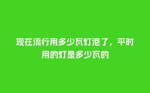 现在流行用多少瓦灯泡了,平时用的灯是多少瓦的_服装百科_第1张_酷尚品 现在流行用多少瓦灯泡了,平时用的灯是多少瓦的_https://www.kushangpin.com_服装百科_第1张