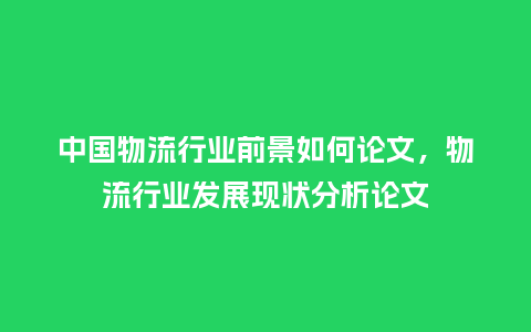 中国物流行业前景如何论文,物流行业发展现状分析论文_服装百科_第1张_酷尚品 中国物流行业前景如何论文,物流行业发展现状分析论文_https://www.kushangpin.com_服装百科_第1张