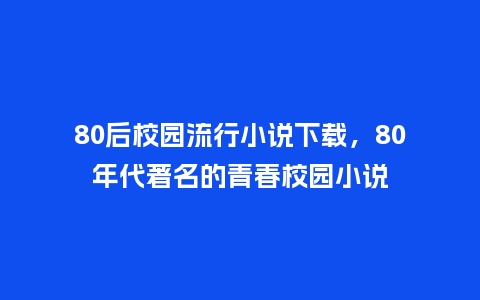 80后校园流行小说下载,80年代著名的青春校园小说_服装百科_第1张_酷尚品 80后校园流行小说下载,80年代著名的青春校园小说_https://www.kushangpin.com_服装百科_第1张