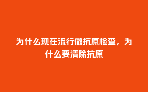 为什么现在流行做抗原检查,为什么要清除抗原_服装百科_第1张_酷尚品 为什么现在流行做抗原检查,为什么要清除抗原_https://www.kushangpin.com_服装百科_第1张