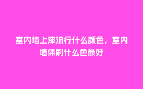 室内墙上漆流行什么颜色,室内墙体刷什么色最好_服装百科_第1张_酷尚品 室内墙上漆流行什么颜色,室内墙体刷什么色最好_https://www.kushangpin.com_服装百科_第1张