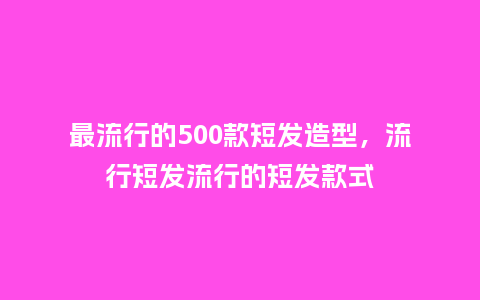 最流行的500款短发造型,流行短发流行的短发款式_服装百科_第1张_酷尚品 最流行的500款短发造型,流行短发流行的短发款式_https://www.kushangpin.com_服装百科_第1张