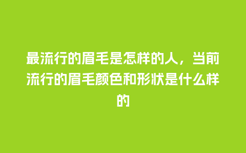 最流行的眉毛是怎样的人,当前流行的眉毛颜色和形状是什么样的_服装百科_第1张_酷尚品 最流行的眉毛是怎样的人,当前流行的眉毛颜色和形状是什么样的_https://www.kushangpin.com_服装百科_第1张