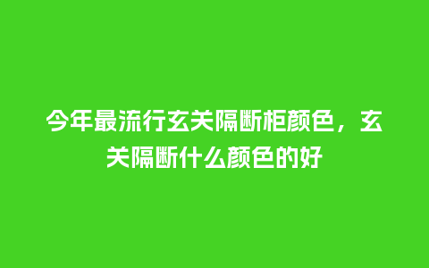 今年最流行玄关隔断柜颜色,玄关隔断什么颜色的好_服装百科_第1张_酷尚品 今年最流行玄关隔断柜颜色,玄关隔断什么颜色的好_https://www.kushangpin.com_服装百科_第1张