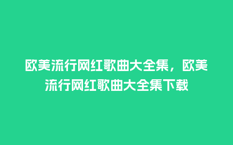 欧美流行网红歌曲大全集,欧美流行网红歌曲大全集下载_服装百科_第1张_酷尚品 欧美流行网红歌曲大全集,欧美流行网红歌曲大全集下载_https://www.kushangpin.com_服装百科_第1张