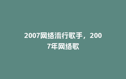 2007网络流行歌手,2007年网络歌_服装百科_第1张_酷尚品 2007网络流行歌手,2007年网络歌_https://www.kushangpin.com_服装百科_第1张