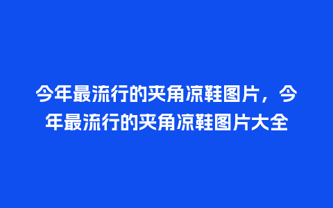 今年最流行的夹角凉鞋图片,今年最流行的夹角凉鞋图片大全_服装百科_第1张_酷尚品 今年最流行的夹角凉鞋图片,今年最流行的夹角凉鞋图片大全_https://www.kushangpin.com_服装百科_第1张