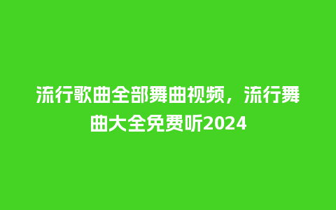流行歌曲全部舞曲视频,流行舞曲大全免费听2024_服装百科_第1张_酷尚品 流行歌曲全部舞曲视频,流行舞曲大全免费听2024_https://www.kushangpin.com_服装百科_第1张