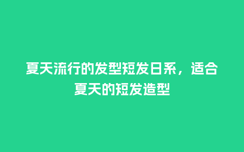 夏天流行的发型短发日系,适合夏天的短发造型_服装百科_第1张_酷尚品 夏天流行的发型短发日系,适合夏天的短发造型_https://www.kushangpin.com_服装百科_第1张