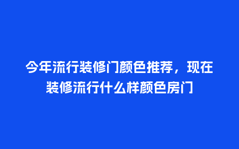 今年流行装修门颜色推荐,现在装修流行什么样颜色房门_服装百科_第1张_酷尚品 今年流行装修门颜色推荐,现在装修流行什么样颜色房门_https://www.kushangpin.com_服装百科_第1张