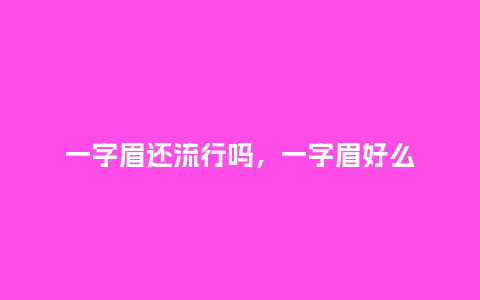 一字眉还流行吗,一字眉好么_服装百科_第1张_酷尚品 一字眉还流行吗,一字眉好么_https://www.kushangpin.com_服装百科_第1张