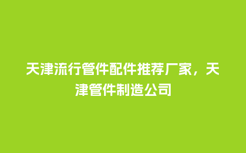 天津流行管件配件推荐厂家，天津管件制造公司_https://www.kushangpin.com_服装百科_第1张