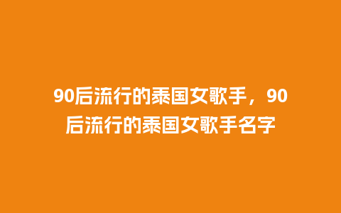 90后流行的泰国女歌手,90后流行的泰国女歌手名字_服装百科_第1张_酷尚品 90后流行的泰国女歌手,90后流行的泰国女歌手名字_https://www.kushangpin.com_服装百科_第1张