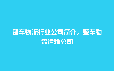 整车物流行业公司简介,整车物流运输公司_服装百科_第1张_酷尚品 整车物流行业公司简介,整车物流运输公司_https://www.kushangpin.com_服装百科_第1张