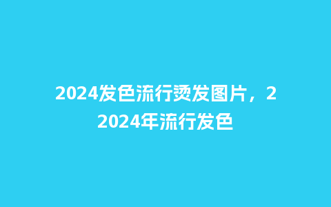2024发色流行烫发图片,22024年流行发色_服装百科_第1张_酷尚品 2024发色流行烫发图片,22024年流行发色_https://www.kushangpin.com_服装百科_第1张