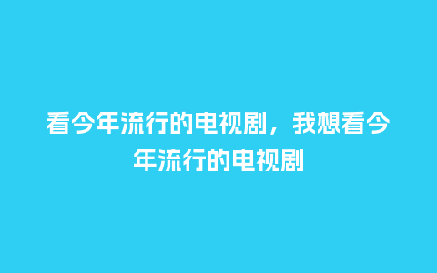 看今年流行的电视剧,我想看今年流行的电视剧_服装百科_第1张_酷尚品 看今年流行的电视剧,我想看今年流行的电视剧_https://www.kushangpin.com_服装百科_第1张