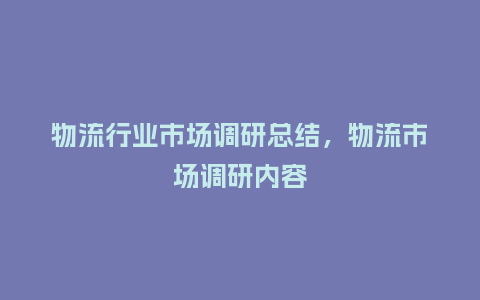 物流行业市场调研总结,物流市场调研内容_服装百科_第1张_酷尚品 物流行业市场调研总结,物流市场调研内容_https://www.kushangpin.com_服装百科_第1张