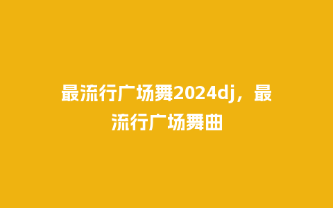 最流行广场舞2024dj,最流行广场舞曲_服装百科_第1张_酷尚品 最流行广场舞2024dj,最流行广场舞曲_https://www.kushangpin.com_服装百科_第1张