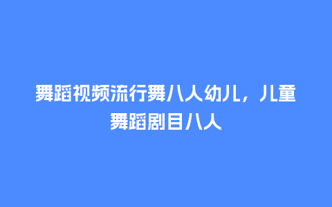 舞蹈视频流行舞八人幼儿,儿童舞蹈剧目八人_服装百科_第1张_酷尚品 舞蹈视频流行舞八人幼儿,儿童舞蹈剧目八人_https://www.kushangpin.com_服装百科_第1张