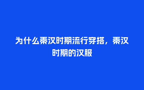 为什么秦汉时期流行穿搭,秦汉时期的汉服_服装百科_第1张_酷尚品 为什么秦汉时期流行穿搭,秦汉时期的汉服_https://www.kushangpin.com_服装百科_第1张