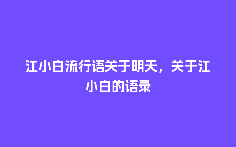 江小白流行语关于明天,关于江小白的语录_服装百科_第1张_酷尚品 江小白流行语关于明天,关于江小白的语录_https://www.kushangpin.com_服装百科_第1张