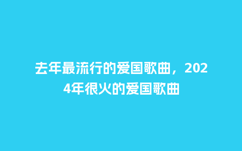 去年最流行的爱国歌曲,2024年很火的爱国歌曲_服装百科_第1张_酷尚品 去年最流行的爱国歌曲,2024年很火的爱国歌曲_https://www.kushangpin.com_服装百科_第1张