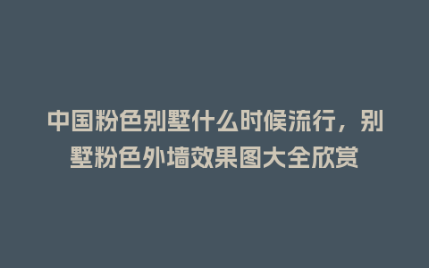 中国粉色别墅什么时候流行,别墅粉色外墙效果图大全欣赏_服装百科_第1张_酷尚品 中国粉色别墅什么时候流行,别墅粉色外墙效果图大全欣赏_https://www.kushangpin.com_服装百科_第1张