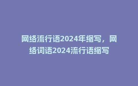 网络流行语2024年缩写,网络词语2024流行语缩写_服装百科_第1张_酷尚品 网络流行语2024年缩写,网络词语2024流行语缩写_https://www.kushangpin.com_服装百科_第1张