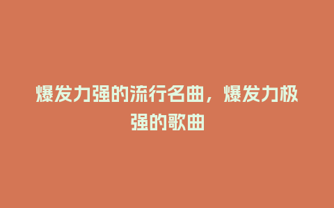 爆发力强的流行名曲,爆发力极强的歌曲_服装百科_第1张_酷尚品 爆发力强的流行名曲,爆发力极强的歌曲_https://www.kushangpin.com_服装百科_第1张