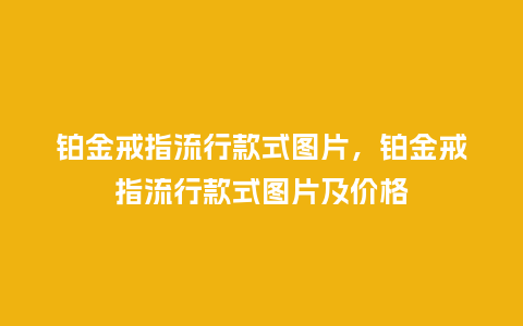 铂金戒指流行款式图片,铂金戒指流行款式图片及价格_服装百科_第1张_酷尚品 铂金戒指流行款式图片,铂金戒指流行款式图片及价格_https://www.kushangpin.com_服装百科_第1张
