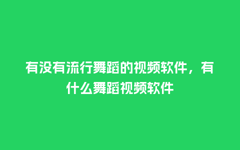 有没有流行舞蹈的视频软件，有什么舞蹈视频软件_https://www.kushangpin.com_服装百科_第1张