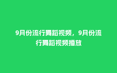9月份流行舞蹈视频,9月份流行舞蹈视频播放_服装百科_第1张_酷尚品 9月份流行舞蹈视频,9月份流行舞蹈视频播放_https://www.kushangpin.com_服装百科_第1张
