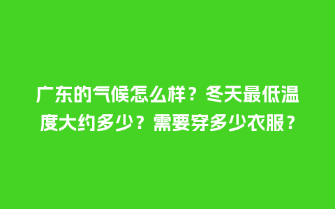 广东的气候怎么样?冬天最低温度大约多少?需要穿多少衣服?_服装百科_第1张_酷尚品 广东的气候怎么样?冬天最低温度大约多少?需要穿多少衣服?_https://www.kushangpin.com_服装百科_第1张