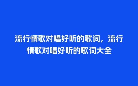 流行情歌对唱好听的歌词,流行情歌对唱好听的歌词大全_服装百科_第1张_酷尚品 流行情歌对唱好听的歌词,流行情歌对唱好听的歌词大全_https://www.kushangpin.com_服装百科_第1张