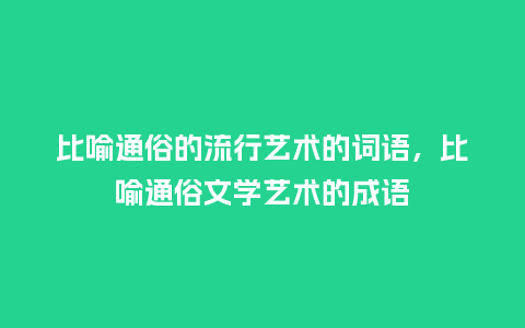 比喻通俗的流行艺术的词语,比喻通俗文学艺术的成语_服装百科_第1张_酷尚品 比喻通俗的流行艺术的词语,比喻通俗文学艺术的成语_https://www.kushangpin.com_服装百科_第1张
