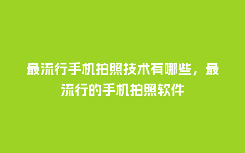 最流行手机拍照技术有哪些,最流行的手机拍照软件_服装百科_第1张_酷尚品 最流行手机拍照技术有哪些,最流行的手机拍照软件_https://www.kushangpin.com_服装百科_第1张