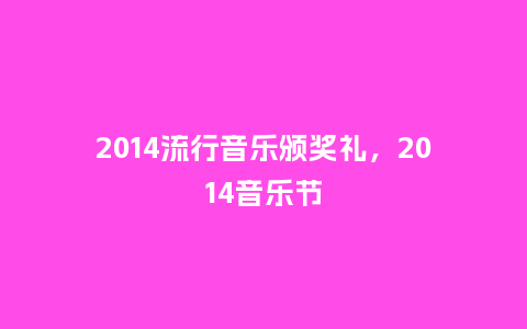 2014流行音乐颁奖礼,2014音乐节_服装百科_第1张_酷尚品 2014流行音乐颁奖礼,2014音乐节_https://www.kushangpin.com_服装百科_第1张
