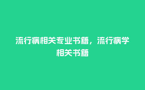 流行病相关专业书籍,流行病学相关书籍_服装百科_第1张_酷尚品 流行病相关专业书籍,流行病学相关书籍_https://www.kushangpin.com_服装百科_第1张