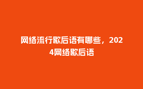 网络流行歇后语有哪些,2024网络歇后语_服装百科_第1张_酷尚品 网络流行歇后语有哪些,2024网络歇后语_https://www.kushangpin.com_服装百科_第1张