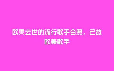 欧美去世的流行歌手合照,已故欧美歌手_服装百科_第1张_酷尚品 欧美去世的流行歌手合照,已故欧美歌手_https://www.kushangpin.com_服装百科_第1张