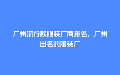 广州流行款服装厂商排名,广州出名的服装厂_服装百科_第1张_酷尚品 广州流行款服装厂商排名,广州出名的服装厂_https://www.kushangpin.com_服装百科_第1张