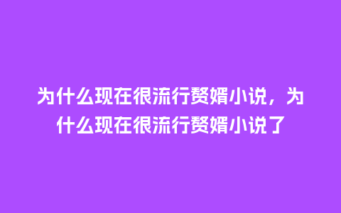 为什么现在很流行赘婿小说,为什么现在很流行赘婿小说了_服装百科_第1张_酷尚品 为什么现在很流行赘婿小说,为什么现在很流行赘婿小说了_https://www.kushangpin.com_服装百科_第1张