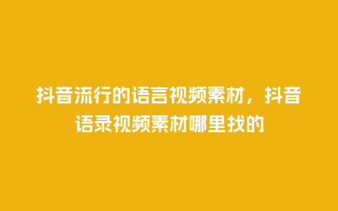 抖音流行的语言视频素材,抖音语录视频素材哪里找的_服装百科_第1张_酷尚品 抖音流行的语言视频素材,抖音语录视频素材哪里找的_https://www.kushangpin.com_服装百科_第1张
