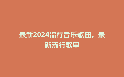 最新2024流行音乐歌曲,最新流行歌单_服装百科_第1张_酷尚品 最新2024流行音乐歌曲,最新流行歌单_https://www.kushangpin.com_服装百科_第1张