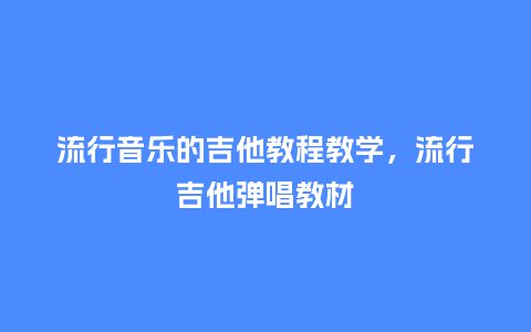 流行音乐的吉他教程教学,流行吉他弹唱教材_服装百科_第1张_酷尚品 流行音乐的吉他教程教学,流行吉他弹唱教材_https://www.kushangpin.com_服装百科_第1张