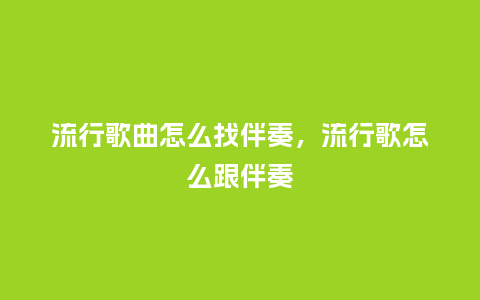流行歌曲怎么找伴奏,流行歌怎么跟伴奏_服装百科_第1张_酷尚品 流行歌曲怎么找伴奏,流行歌怎么跟伴奏_https://www.kushangpin.com_服装百科_第1张