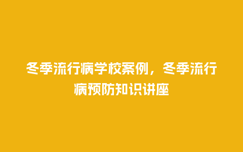 冬季流行病学校案例,冬季流行病预防知识讲座_服装百科_第1张_酷尚品 冬季流行病学校案例,冬季流行病预防知识讲座_https://www.kushangpin.com_服装百科_第1张