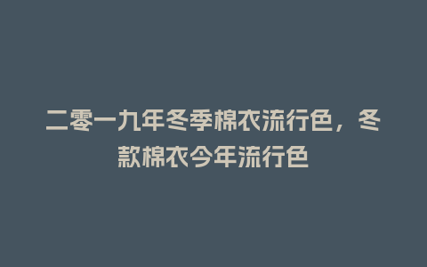 二零一九年冬季棉衣流行色，冬款棉衣今年流行色_https://www.kushangpin.com_服装百科_第1张