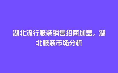 湖北流行服装销售招商加盟，湖北服装市场分析_https://www.kushangpin.com_服装百科_第1张